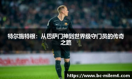 特尔施特根：从巴萨门神到世界级守门员的传奇之路