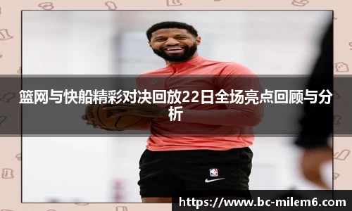篮网与快船精彩对决回放22日全场亮点回顾与分析