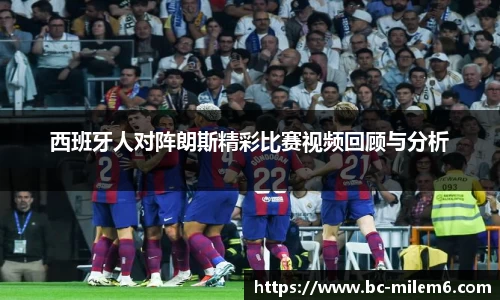 西班牙人对阵朗斯精彩比赛视频回顾与分析