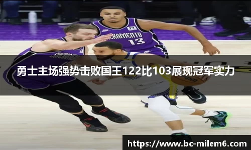 勇士主场强势击败国王122比103展现冠军实力