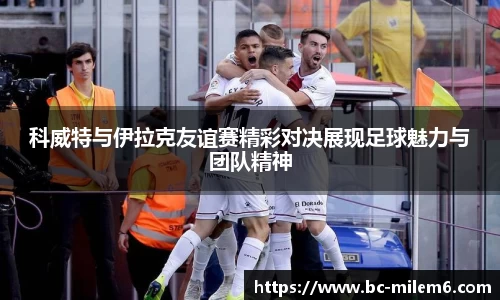 科威特与伊拉克友谊赛精彩对决展现足球魅力与团队精神