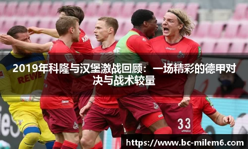 2019年科隆与汉堡激战回顾：一场精彩的德甲对决与战术较量