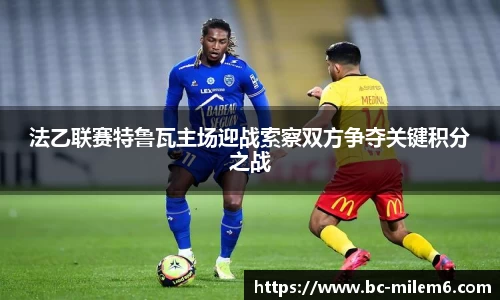 法乙联赛特鲁瓦主场迎战索察双方争夺关键积分之战