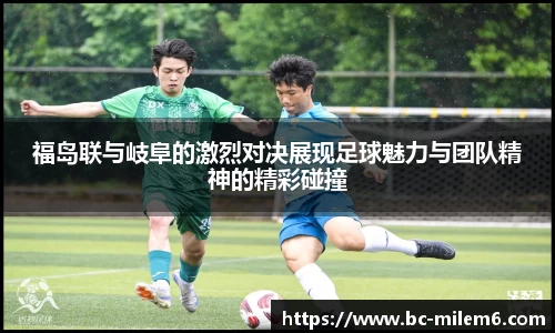 福岛联与岐阜的激烈对决展现足球魅力与团队精神的精彩碰撞