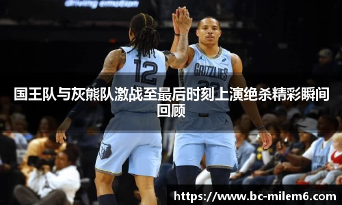 国王队与灰熊队激战至最后时刻上演绝杀精彩瞬间回顾