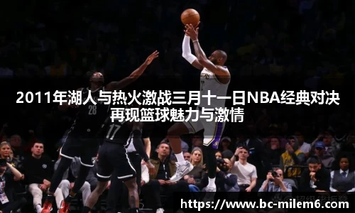 2011年湖人与热火激战三月十一日NBA经典对决再现篮球魅力与激情