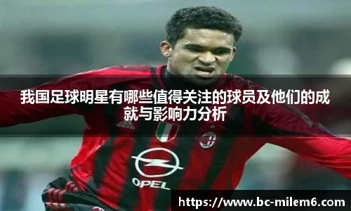 我国足球明星有哪些值得关注的球员及他们的成就与影响力分析