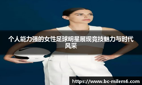 个人能力强的女性足球明星展现竞技魅力与时代风采