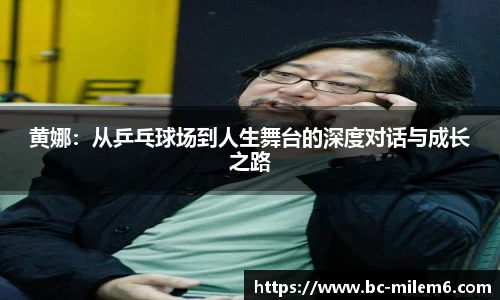 黄娜：从乒乓球场到人生舞台的深度对话与成长之路